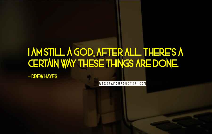 Drew Hayes Quotes: I am still a god, after all. There's a certain way these things are done.