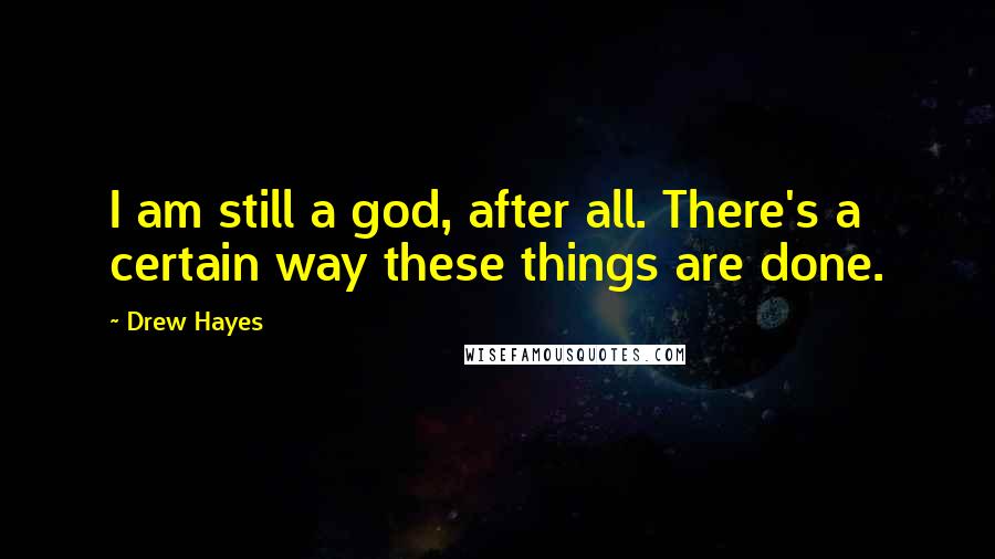 Drew Hayes Quotes: I am still a god, after all. There's a certain way these things are done.