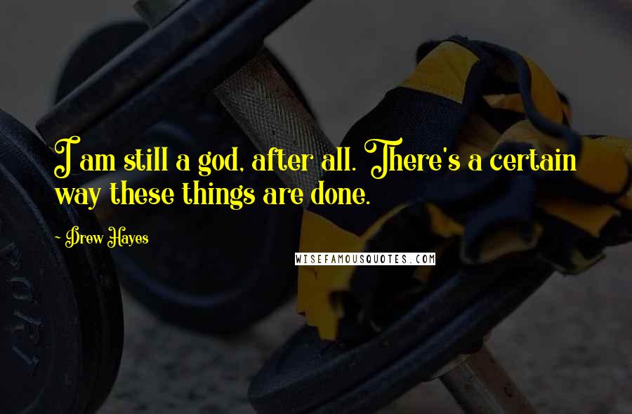 Drew Hayes Quotes: I am still a god, after all. There's a certain way these things are done.