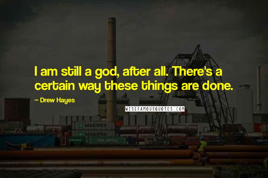 Drew Hayes Quotes: I am still a god, after all. There's a certain way these things are done.