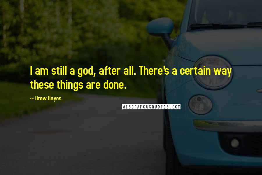 Drew Hayes Quotes: I am still a god, after all. There's a certain way these things are done.