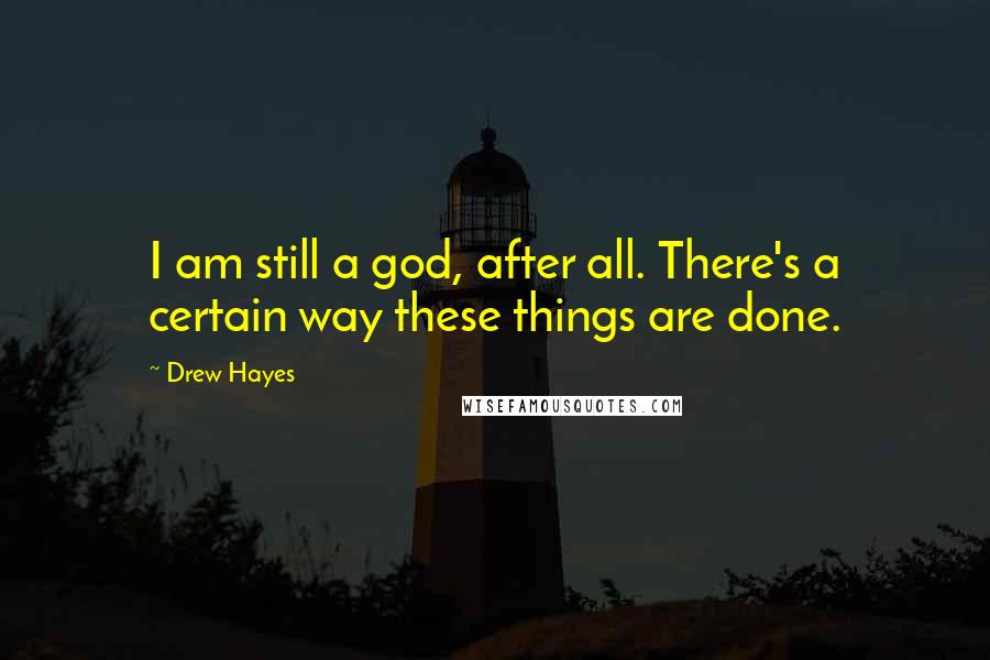 Drew Hayes Quotes: I am still a god, after all. There's a certain way these things are done.