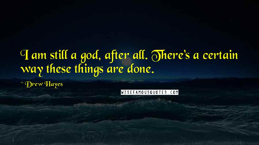 Drew Hayes Quotes: I am still a god, after all. There's a certain way these things are done.