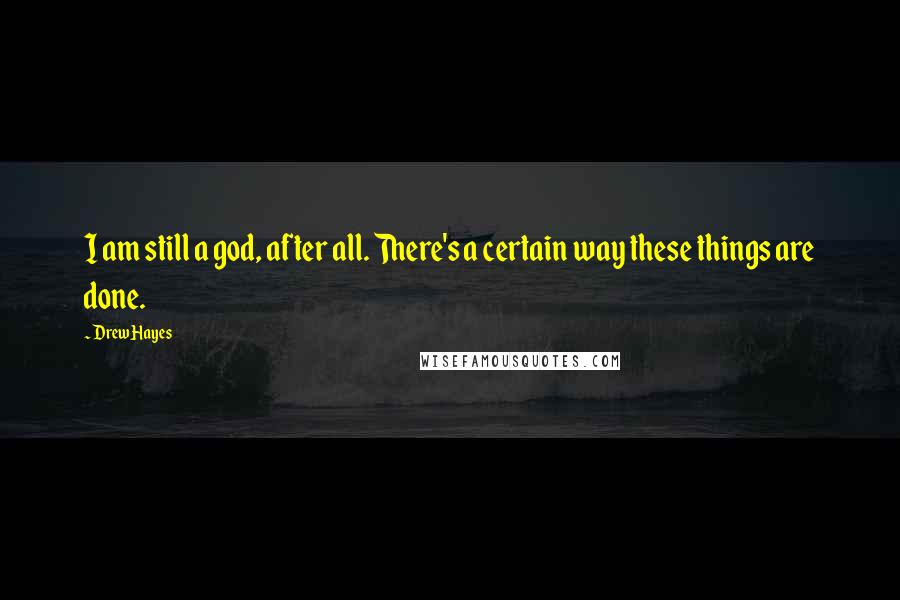 Drew Hayes Quotes: I am still a god, after all. There's a certain way these things are done.