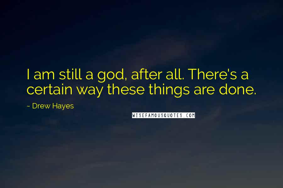 Drew Hayes Quotes: I am still a god, after all. There's a certain way these things are done.