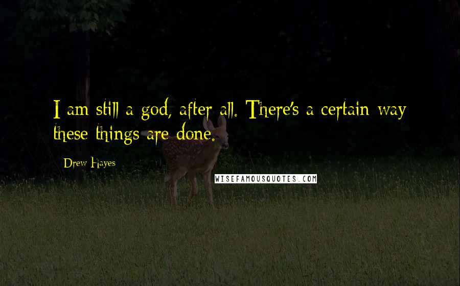 Drew Hayes Quotes: I am still a god, after all. There's a certain way these things are done.