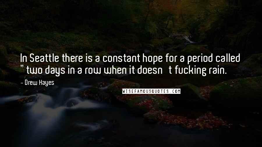 Drew Hayes Quotes: In Seattle there is a constant hope for a period called "two days in a row when it doesn't fucking rain.