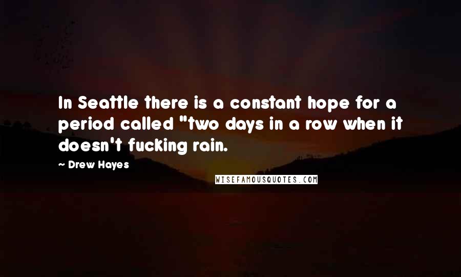 Drew Hayes Quotes: In Seattle there is a constant hope for a period called "two days in a row when it doesn't fucking rain.