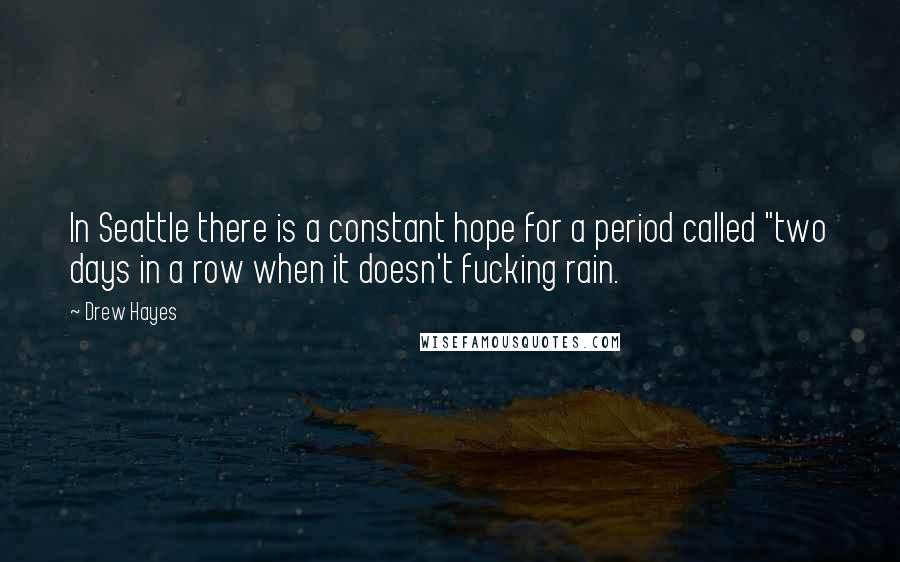 Drew Hayes Quotes: In Seattle there is a constant hope for a period called "two days in a row when it doesn't fucking rain.