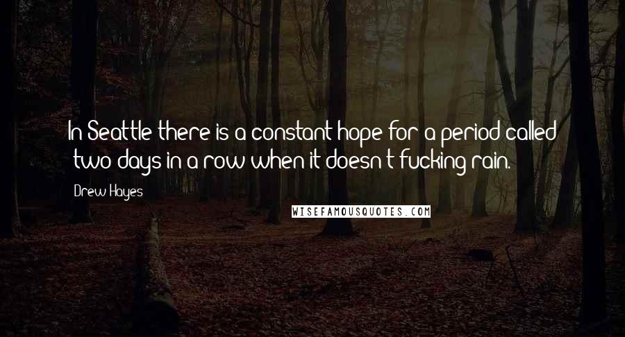 Drew Hayes Quotes: In Seattle there is a constant hope for a period called "two days in a row when it doesn't fucking rain.