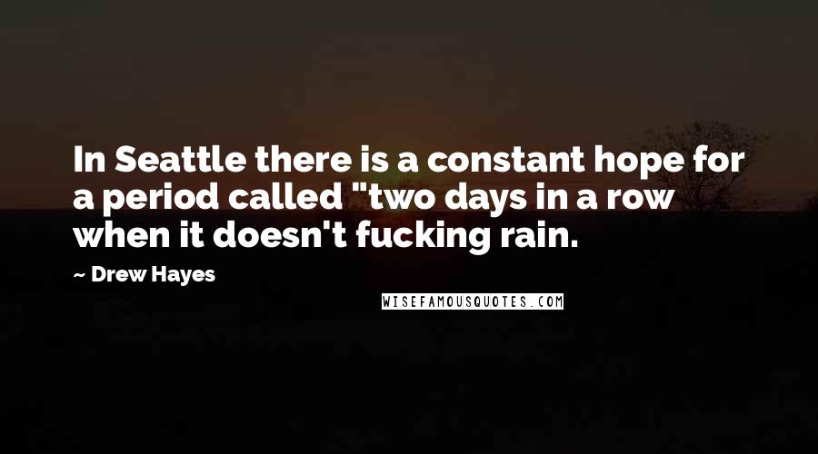 Drew Hayes Quotes: In Seattle there is a constant hope for a period called "two days in a row when it doesn't fucking rain.