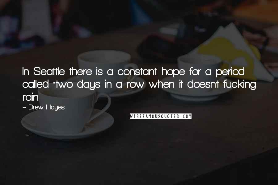 Drew Hayes Quotes: In Seattle there is a constant hope for a period called "two days in a row when it doesn't fucking rain.