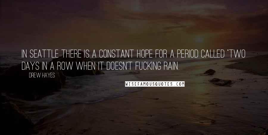 Drew Hayes Quotes: In Seattle there is a constant hope for a period called "two days in a row when it doesn't fucking rain.