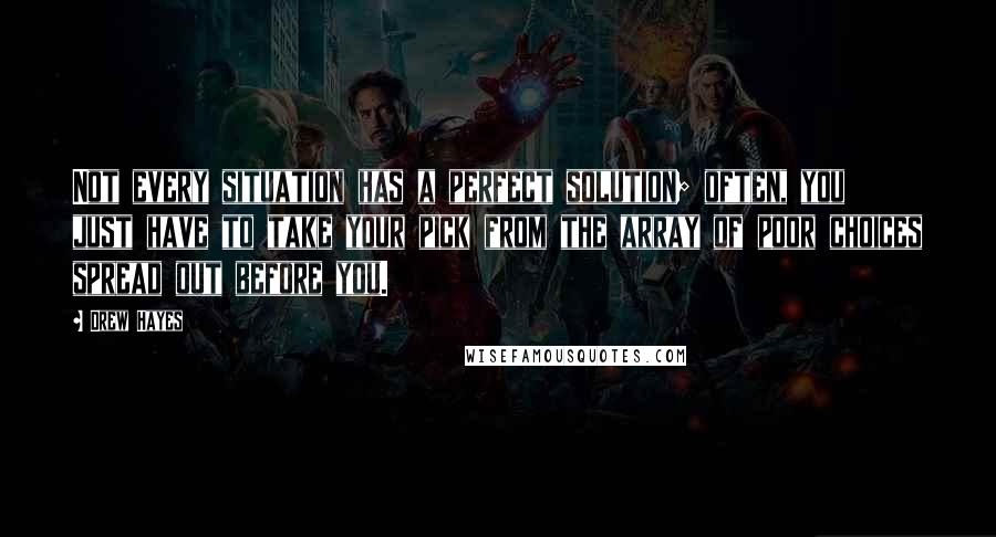 Drew Hayes Quotes: Not every situation has a perfect solution; often, you just have to take your pick from the array of poor choices spread out before you.