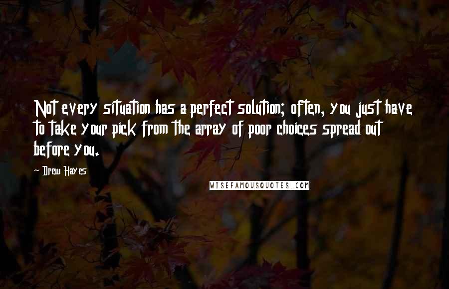 Drew Hayes Quotes: Not every situation has a perfect solution; often, you just have to take your pick from the array of poor choices spread out before you.