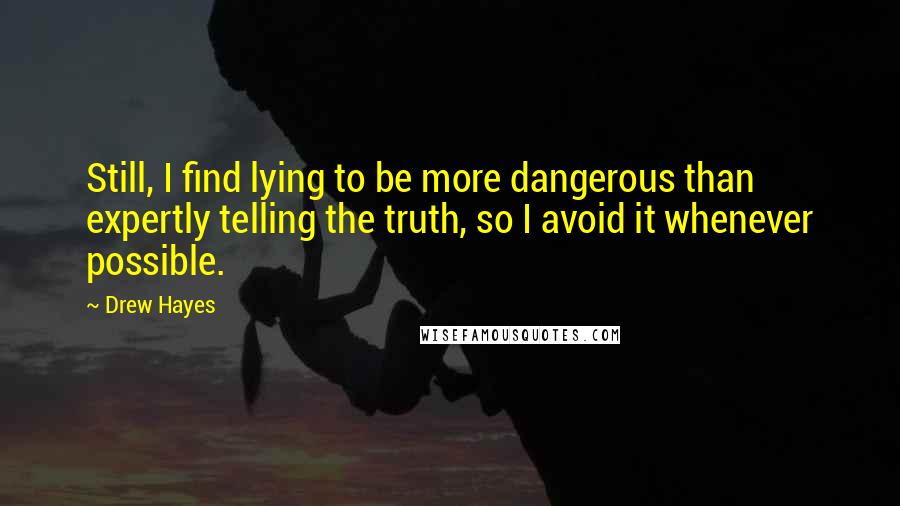 Drew Hayes Quotes: Still, I find lying to be more dangerous than expertly telling the truth, so I avoid it whenever possible.