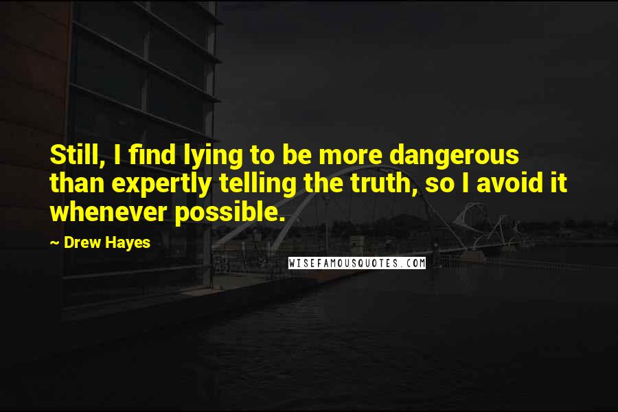 Drew Hayes Quotes: Still, I find lying to be more dangerous than expertly telling the truth, so I avoid it whenever possible.