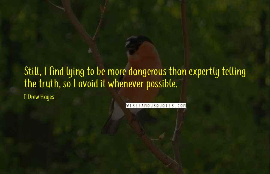 Drew Hayes Quotes: Still, I find lying to be more dangerous than expertly telling the truth, so I avoid it whenever possible.