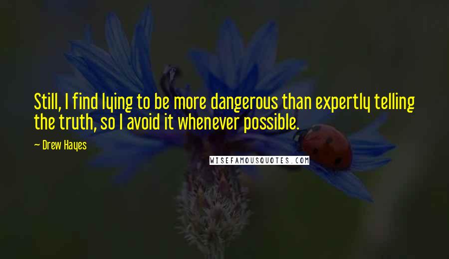 Drew Hayes Quotes: Still, I find lying to be more dangerous than expertly telling the truth, so I avoid it whenever possible.