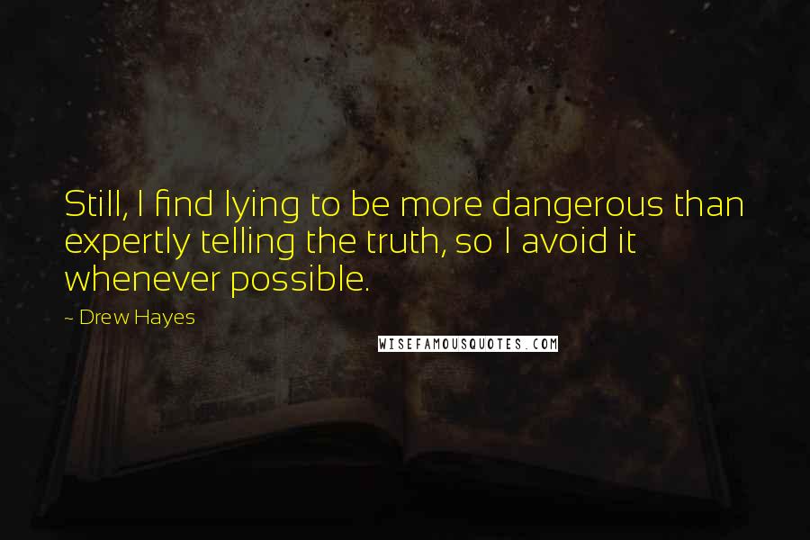 Drew Hayes Quotes: Still, I find lying to be more dangerous than expertly telling the truth, so I avoid it whenever possible.