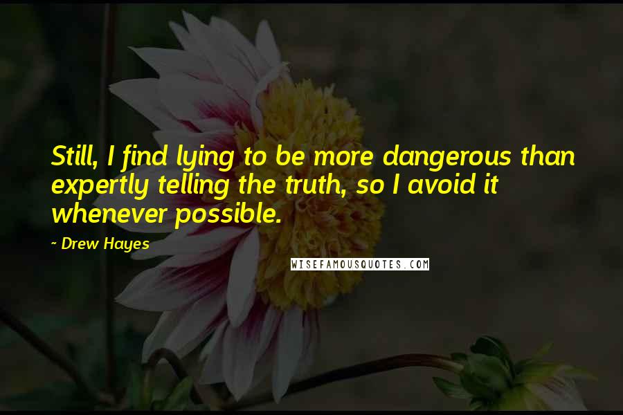 Drew Hayes Quotes: Still, I find lying to be more dangerous than expertly telling the truth, so I avoid it whenever possible.