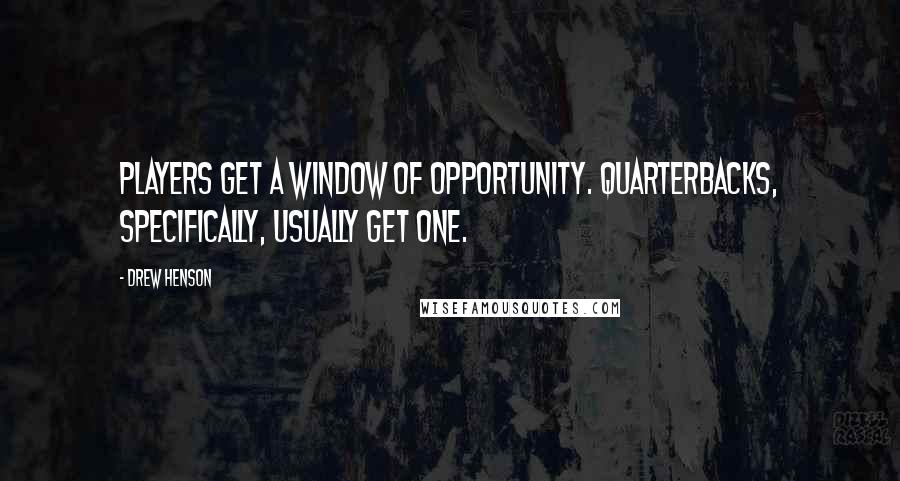 Drew Henson Quotes: Players get a window of opportunity. Quarterbacks, specifically, usually get one.