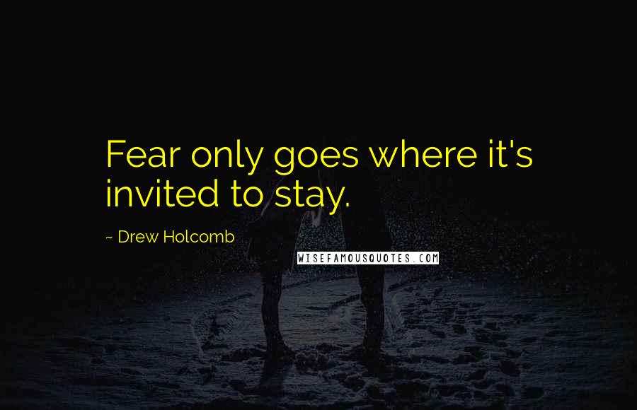 Drew Holcomb Quotes: Fear only goes where it's invited to stay.