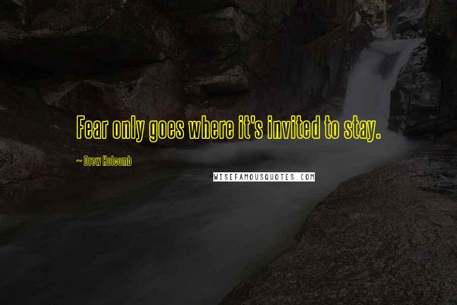 Drew Holcomb Quotes: Fear only goes where it's invited to stay.