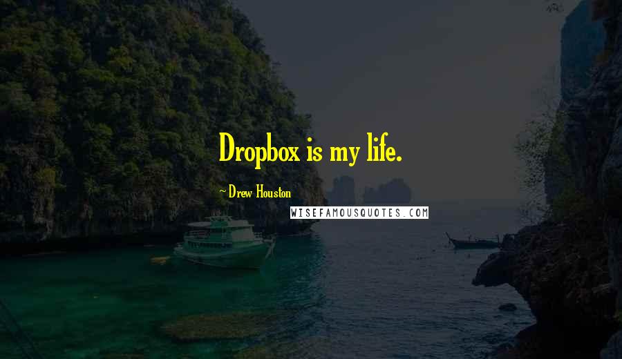 Drew Houston Quotes: Dropbox is my life.