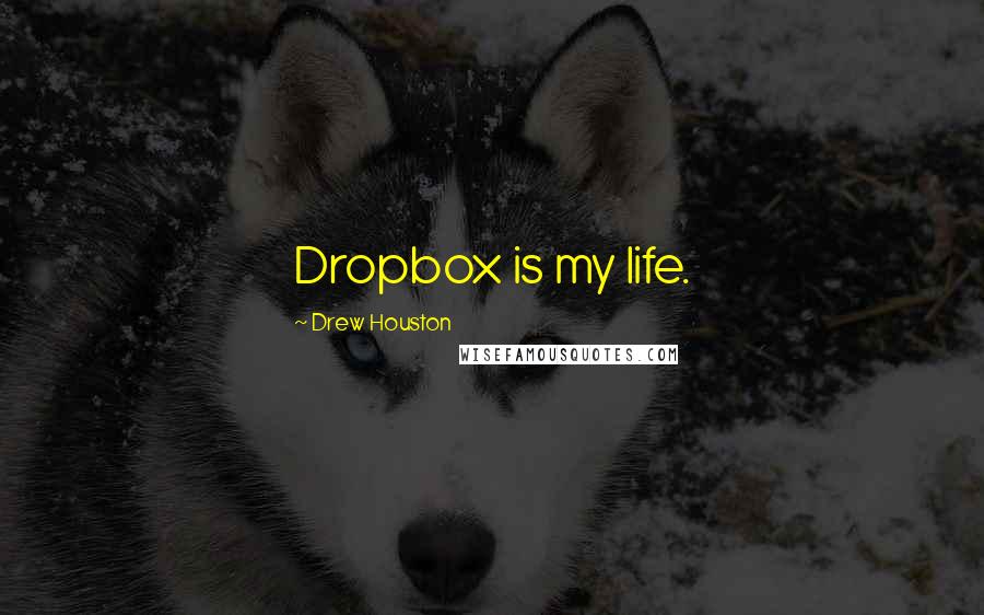 Drew Houston Quotes: Dropbox is my life.