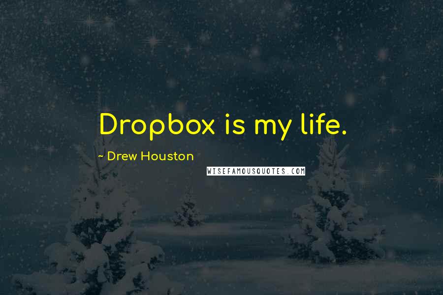 Drew Houston Quotes: Dropbox is my life.