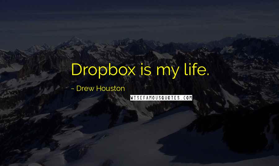 Drew Houston Quotes: Dropbox is my life.