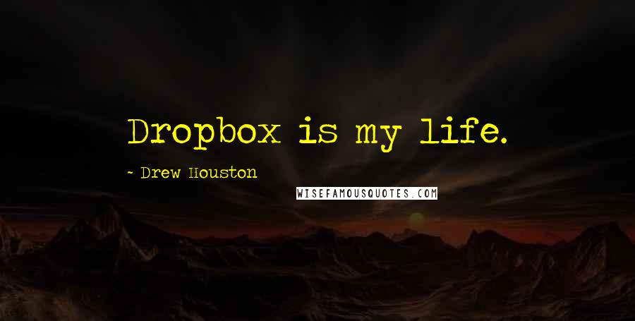 Drew Houston Quotes: Dropbox is my life.