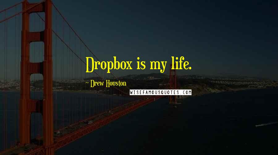 Drew Houston Quotes: Dropbox is my life.