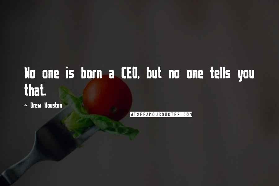 Drew Houston Quotes: No one is born a CEO, but no one tells you that.