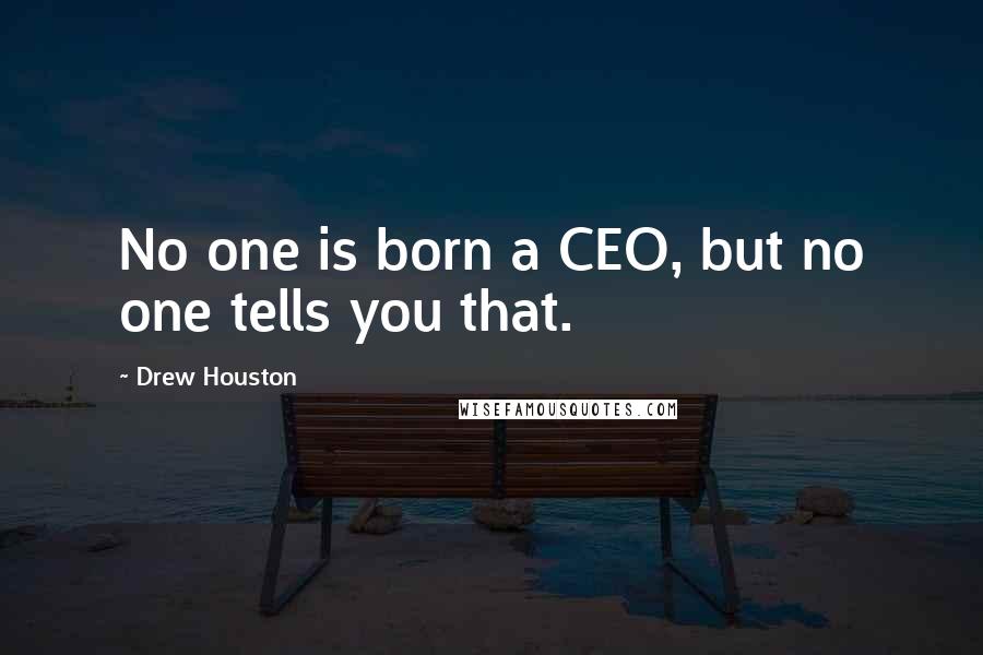 Drew Houston Quotes: No one is born a CEO, but no one tells you that.