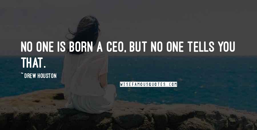 Drew Houston Quotes: No one is born a CEO, but no one tells you that.