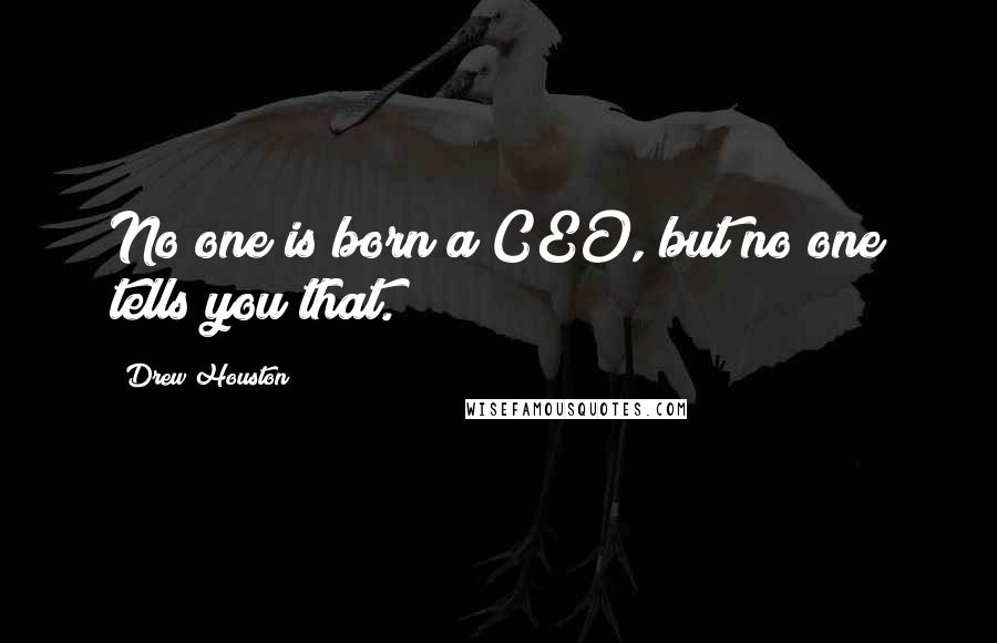 Drew Houston Quotes: No one is born a CEO, but no one tells you that.
