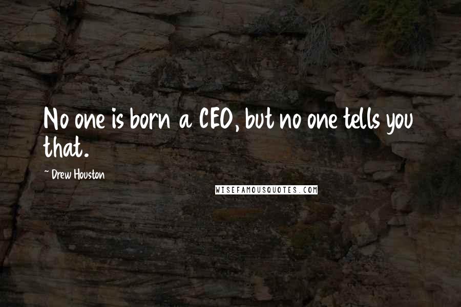 Drew Houston Quotes: No one is born a CEO, but no one tells you that.