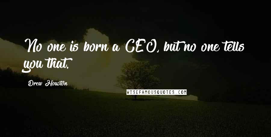 Drew Houston Quotes: No one is born a CEO, but no one tells you that.