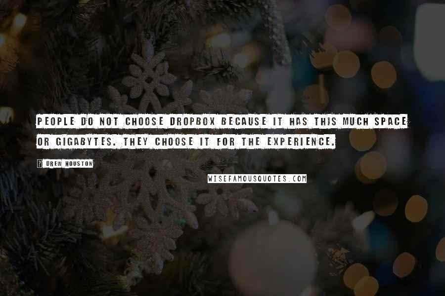 Drew Houston Quotes: People do not choose Dropbox because it has this much space or gigabytes. They choose it for the experience.