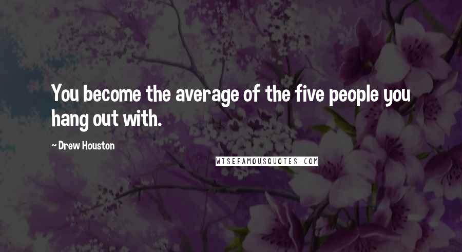 Drew Houston Quotes: You become the average of the five people you hang out with.