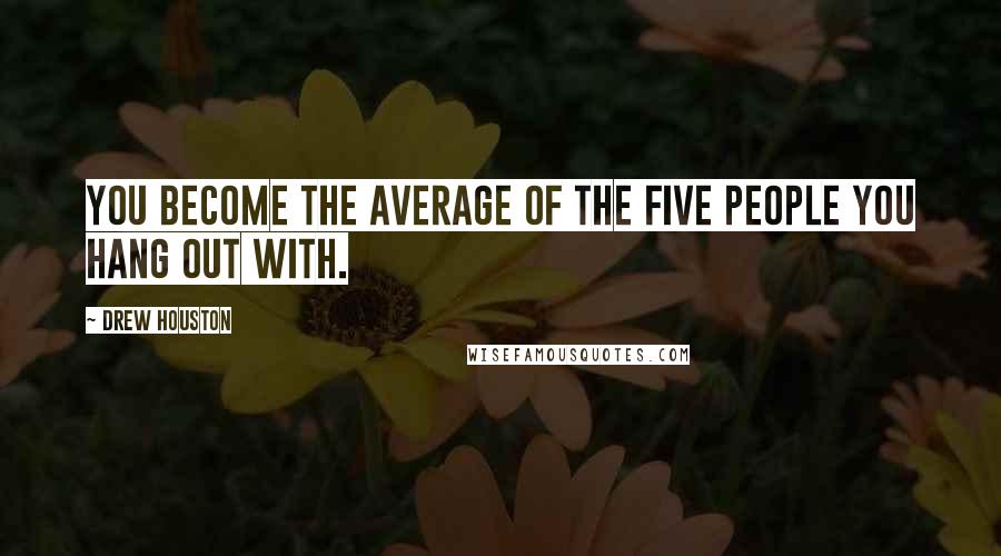 Drew Houston Quotes: You become the average of the five people you hang out with.