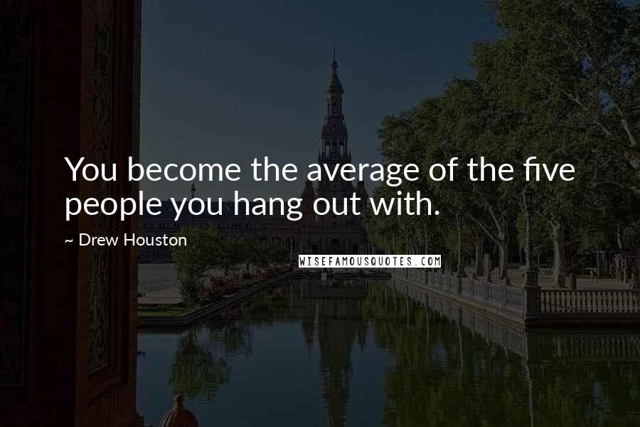 Drew Houston Quotes: You become the average of the five people you hang out with.