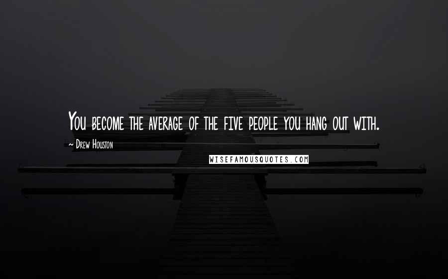 Drew Houston Quotes: You become the average of the five people you hang out with.