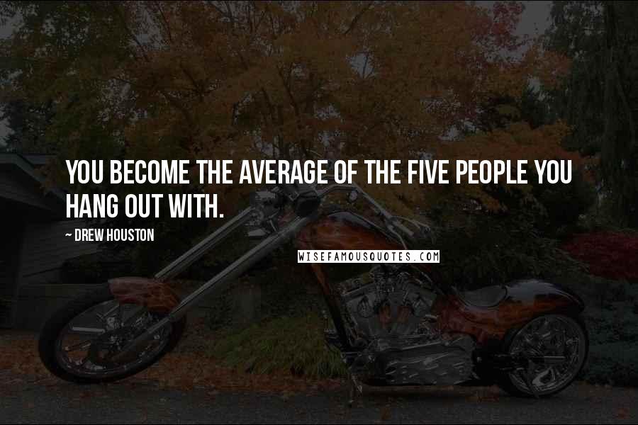 Drew Houston Quotes: You become the average of the five people you hang out with.