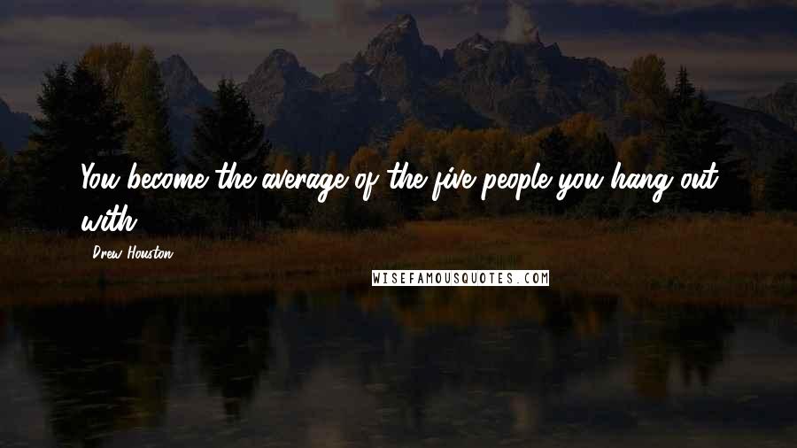 Drew Houston Quotes: You become the average of the five people you hang out with.