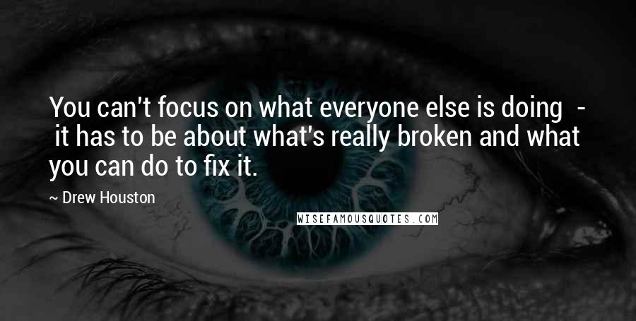 Drew Houston Quotes: You can't focus on what everyone else is doing  -  it has to be about what's really broken and what you can do to fix it.