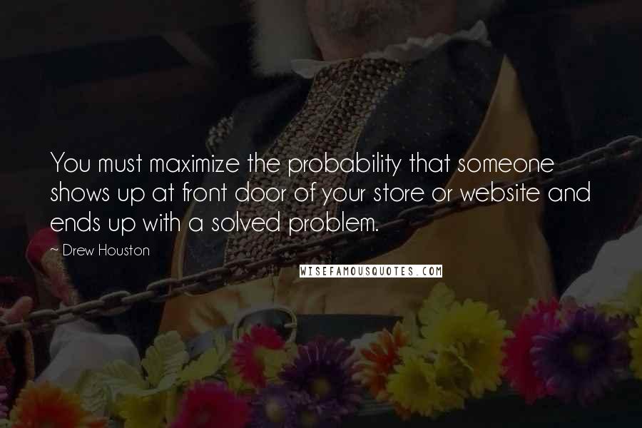 Drew Houston Quotes: You must maximize the probability that someone shows up at front door of your store or website and ends up with a solved problem.