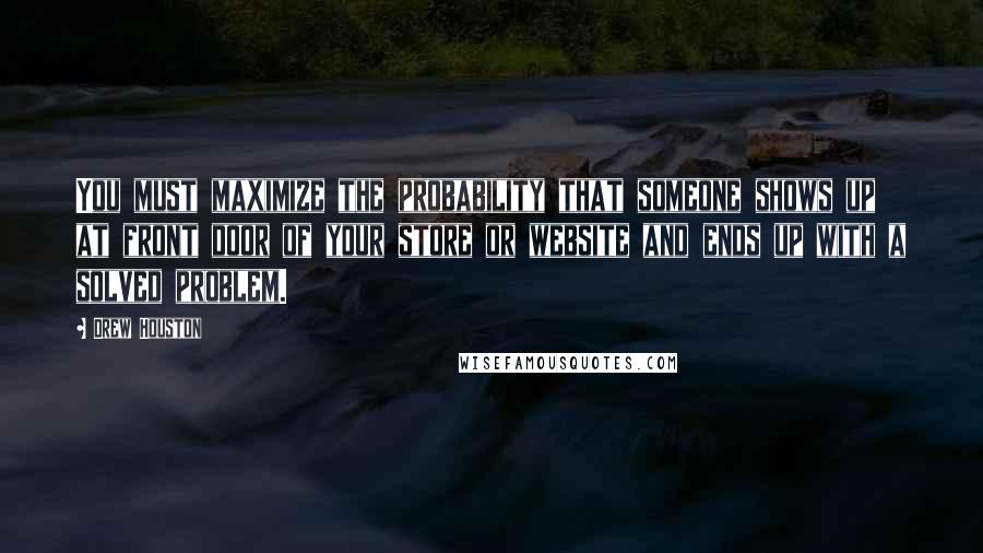 Drew Houston Quotes: You must maximize the probability that someone shows up at front door of your store or website and ends up with a solved problem.